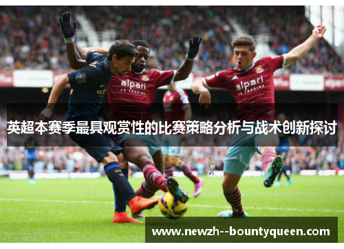 英超本赛季最具观赏性的比赛策略分析与战术创新探讨