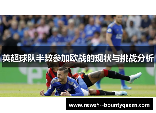英超球队半数参加欧战的现状与挑战分析 英超球队半数参加欧战的现状与挑战分析