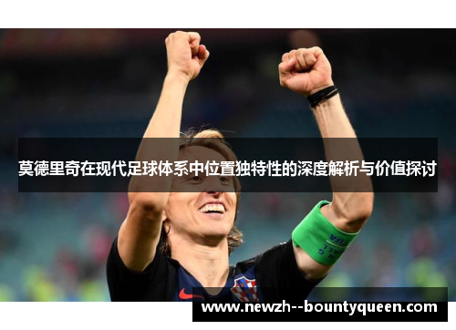 莫德里奇在现代足球体系中位置独特性的深度解析与价值探讨