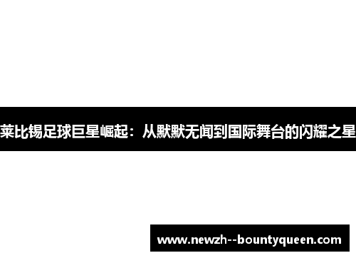 莱比锡足球巨星崛起：从默默无闻到国际舞台的闪耀之星