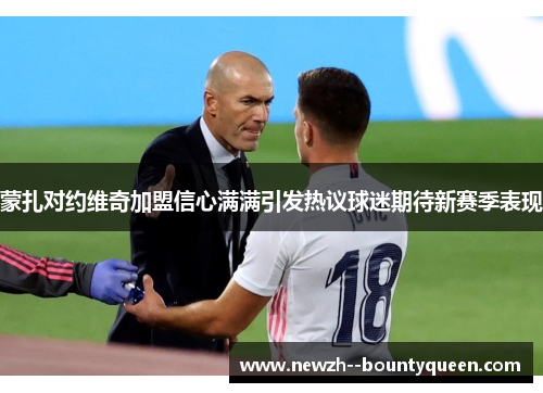 蒙扎对约维奇加盟信心满满引发热议球迷期待新赛季表现 蒙扎对约维奇加盟信心满满引发热议球迷期待新赛季表现