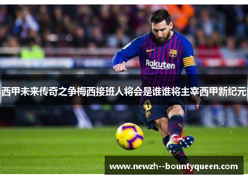 西甲未来传奇之争梅西接班人将会是谁谁将主宰西甲新纪元