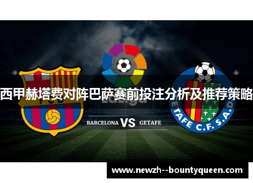西甲赫塔费对阵巴萨赛前投注分析及推荐策略 西甲赫塔费对阵巴萨赛前投注分析及推荐策略