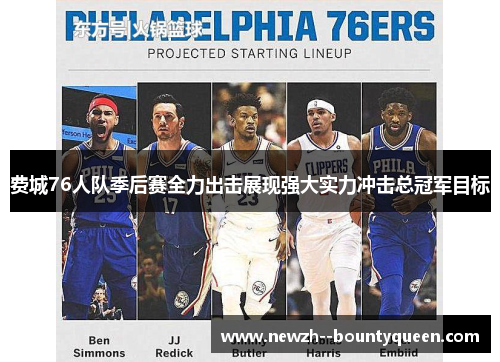 费城76人队季后赛全力出击展现强大实力冲击总冠军目标