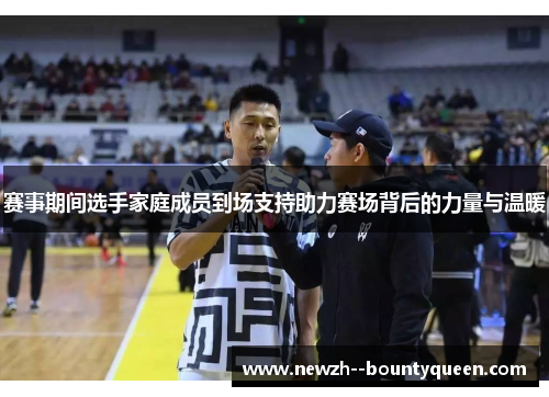 赛事期间选手家庭成员到场支持助力赛场背后的力量与温暖