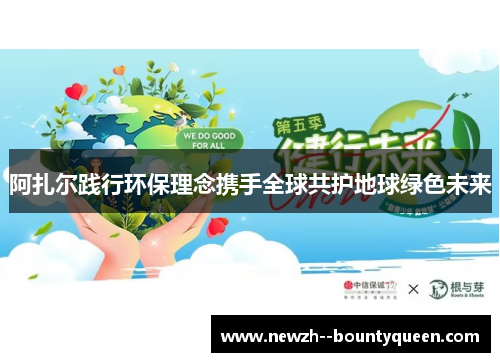 阿扎尔践行环保理念携手全球共护地球绿色未来