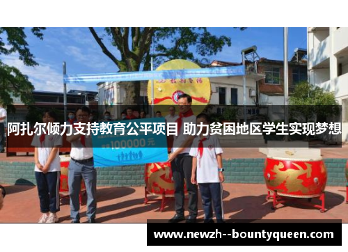 阿扎尔倾力支持教育公平项目 助力贫困地区学生实现梦想