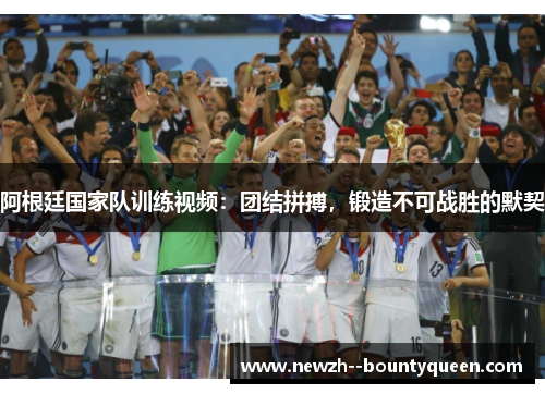 阿根廷国家队训练视频：团结拼搏，锻造不可战胜的默契