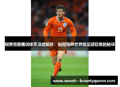 阿贾克斯青训体系深度解析:如何培养世界级足球巨星的秘诀 阿贾克斯青训体系深度解析:如何培养世界级足球巨星的秘诀