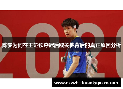 陈梦为何在王楚钦夺冠后取关他背后的真正原因分析