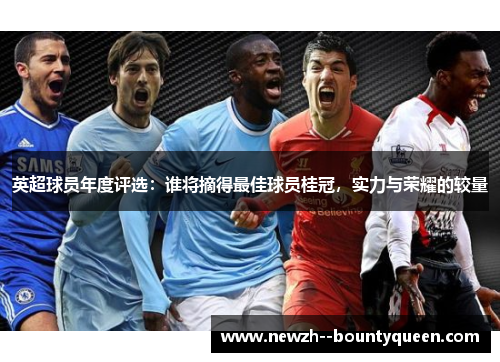 英超球员年度评选：谁将摘得最佳球员桂冠，实力与荣耀的较量