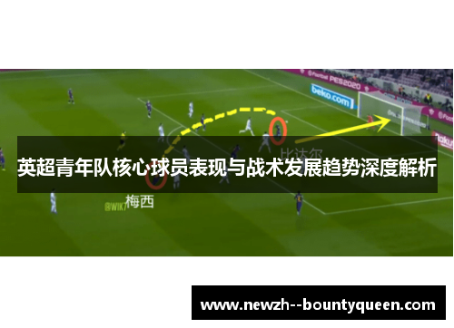 英超青年队核心球员表现与战术发展趋势深度解析
