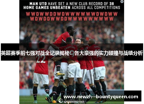 英超赛季前七强对战全记录揭秘:各大豪强的实力碰撞与战绩分析 英超赛季前七强对战全记录揭秘:各大豪强的实力碰撞与战绩分析