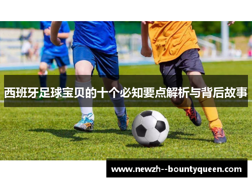 西班牙足球宝贝的十个必知要点解析与背后故事