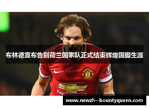 布林德宣布告别荷兰国家队正式结束辉煌国脚生涯