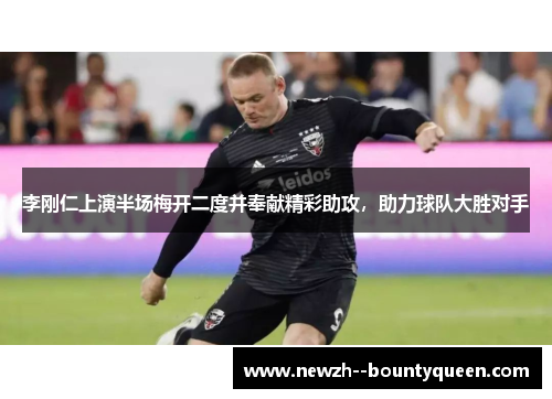 李刚仁上演半场梅开二度并奉献精彩助攻,助力球队大胜对手 李刚仁上演半场梅开二度并奉献精彩助攻,助力球队大胜对手