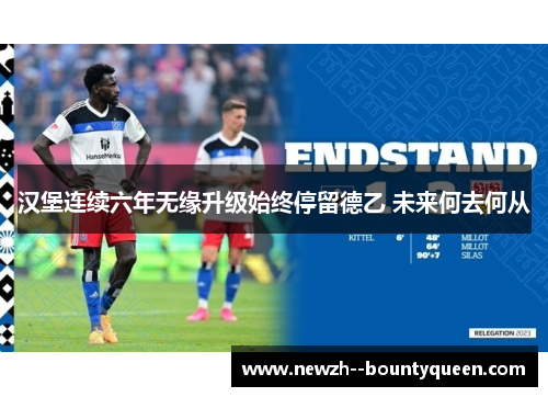 汉堡连续六年无缘升级始终停留德乙 未来何去何从 汉堡连续六年无缘升级始终停留德乙 未来何去何从
