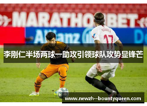 李刚仁半场两球一助攻引领球队攻势显锋芒